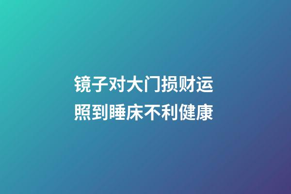 镜子对大门损财运 照到睡床不利健康